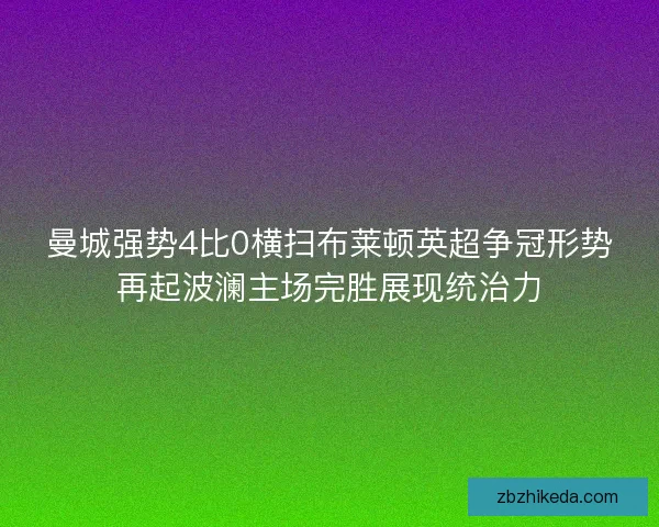 曼城强势4比0横扫布莱顿英超争冠形势再起波澜主场完胜展现统治力