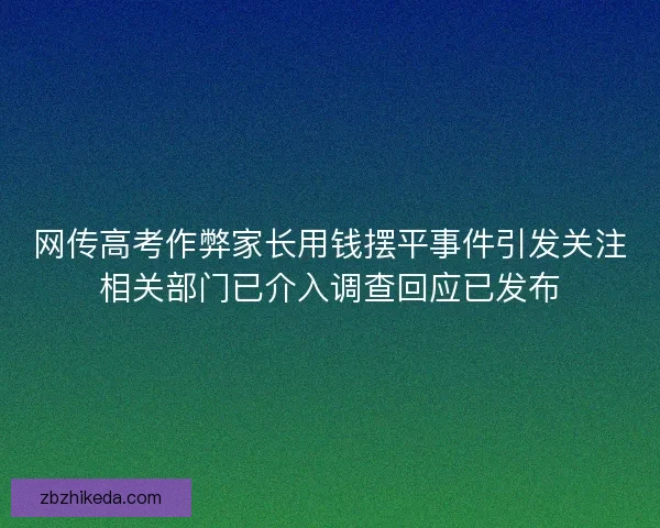 网传高考作弊家长用钱摆平事件引发关注相关部门已介入调查回应已发布