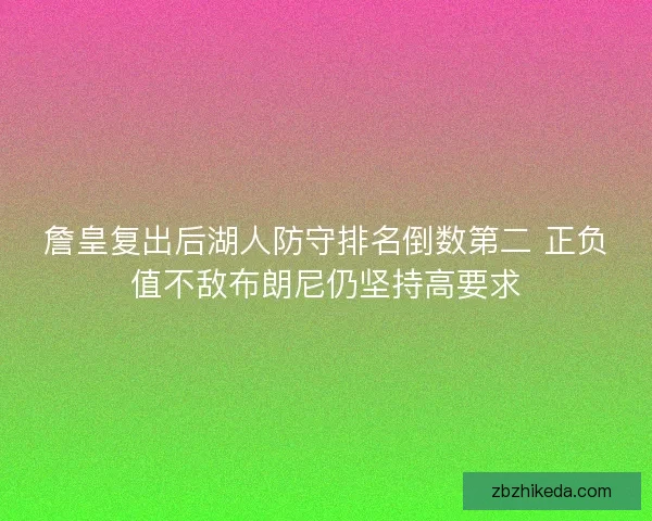 詹皇复出后湖人防守排名倒数第二 正负值不敌布朗尼仍坚持高要求