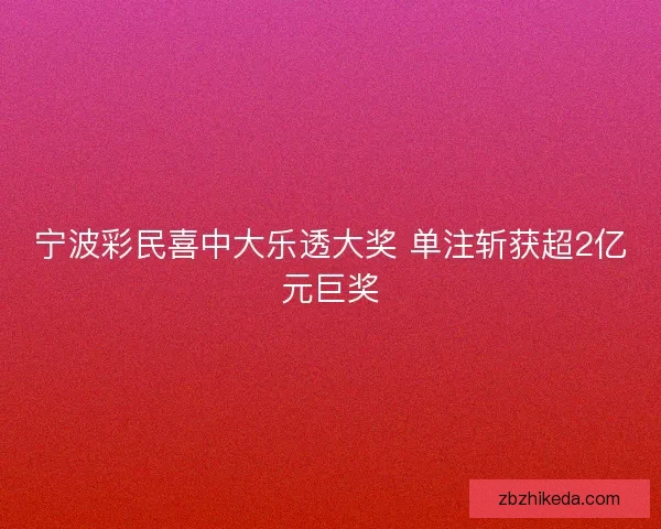 宁波彩民喜中大乐透大奖 单注斩获超2亿元巨奖